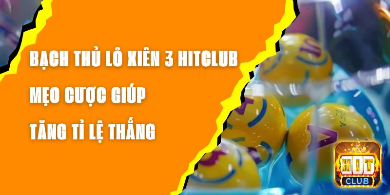 Bạch Thủ Lô Xiên 3 Hitclub – Mẹo Cược Giúp Tăng Tỉ Lệ Thắng