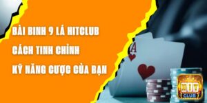 Bài Binh 9 Lá Hitclub – Cách Tinh Chỉnh Kỹ Năng Cược Của Bạn