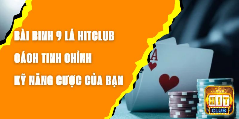 Bài Binh 9 Lá Hitclub – Cách Tinh Chỉnh Kỹ Năng Cược Của Bạn