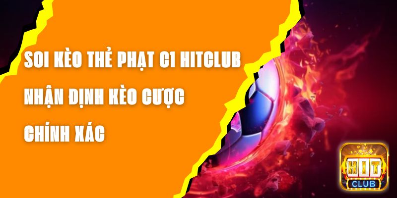 Soi Kèo Thẻ Phạt C1 Hitclub – Nhận Định Kèo Cược Chính Xác